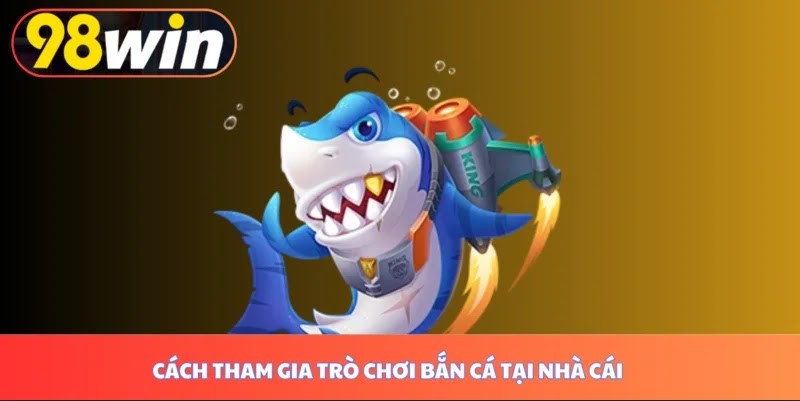 Cách tham gia trò chơi bắn cá tại nhà cái